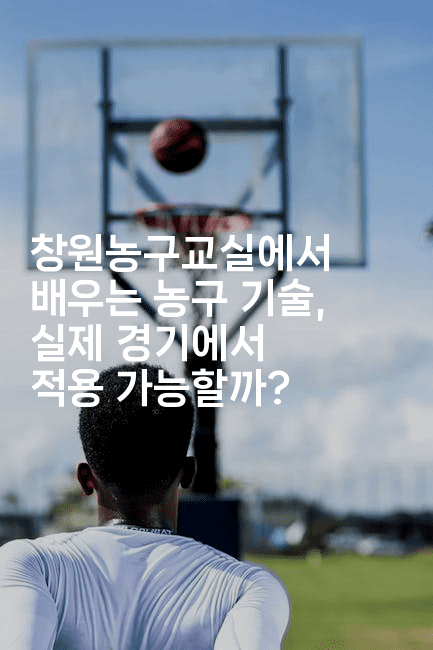 창원농구교실에서 배우는 농구 기술, 실제 경기에서 적용 가능할까?-스포티