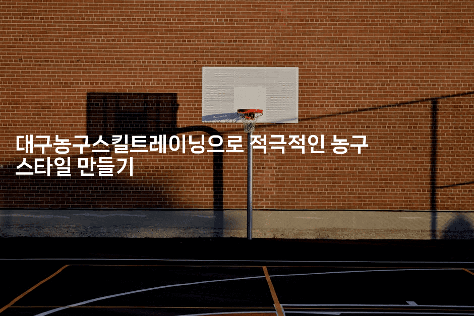 대구농구스킬트레이닝으로 적극적인 농구 스타일 만들기-스포티
