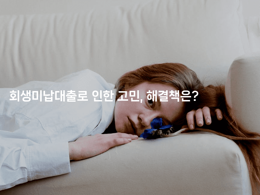 회생미납대출로 인한 고민, 해결책은?